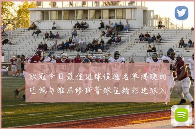 欧冠今日最佳进球候选名单揭晓姆巴佩与维尼修斯等球星精彩进球入围