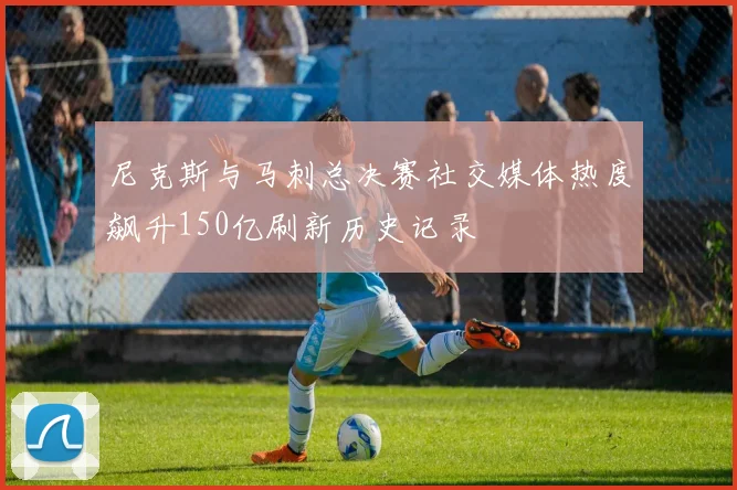 尼克斯与马刺总决赛社交媒体热度飙升150亿刷新历史记录