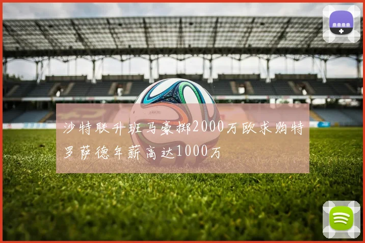 沙特联升班马豪掷2000万欧求购特罗萨德年薪高达1000万