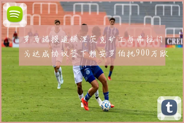 罗马诺报道顿涅茨克矿工与弗拉门戈达成协议签下赖安罗伯托900万欧元