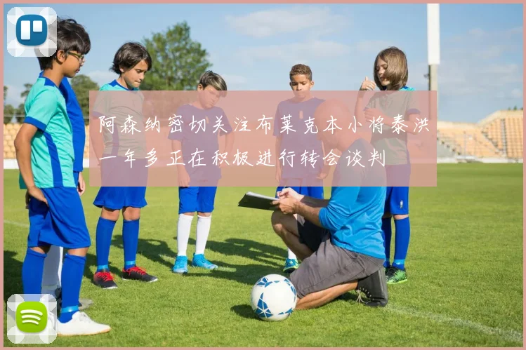 阿森纳密切关注布莱克本小将泰洪一年多正在积极进行转会谈判