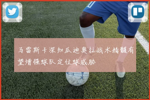 马雷斯卡深知瓜迪奥拉战术精髓有望增强球队定位球威胁