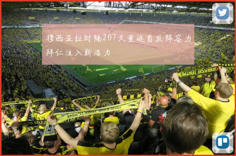 穆西亚拉时隔207天重返首发阵容为拜仁注入新活力