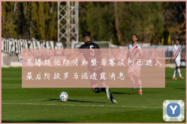 昆滕廷伯即将加盟马赛谈判已进入最后阶段罗马诺透露消息