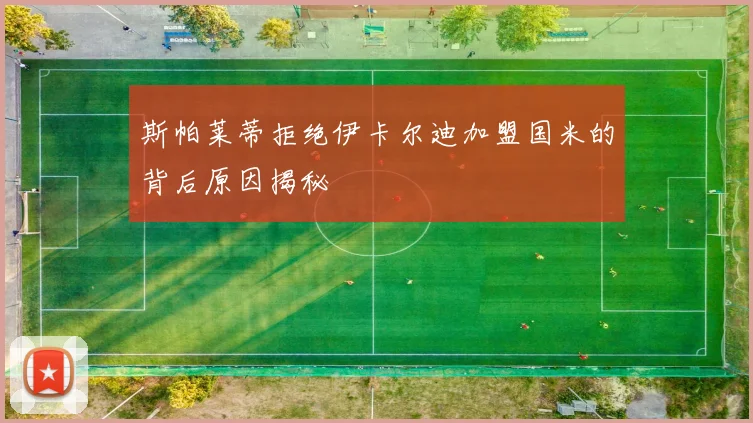 斯帕莱蒂拒绝伊卡尔迪加盟国米的背后原因揭秘